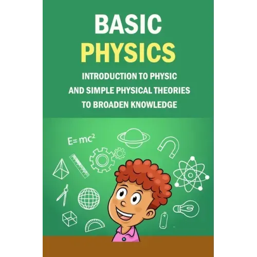 Basic Physics: Introduction To Physic And Simple Physical Theories To Broaden Knowledge: Self-Teaching Guide