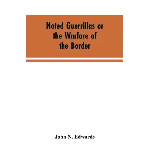 Noted Guerrillas or the Warfare of the Border: Being a History of the Lives and Adventures of Quantrell, Bill Anderson, and Numerous Other Well Known