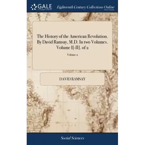 The History of the American Revolution. By David Ramsay, M.D. In two Volumes. Volume I[-II]. of 2; Volume 2