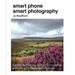 Smart Phone Smart Photography: Simple Techniques for Taking Incredible Pictures with iPhone and Android