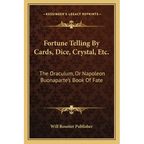 Fortune Telling by Cards, Dice, Crystal, Etc.: The Oraculum, or Napoleon Buonaparte's Book of Fate