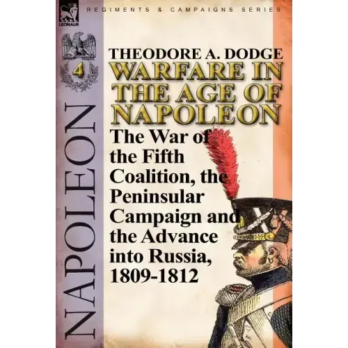 Warfare in the Age of Napoleon-Volume 4: The War of the Fifth Coalition, the Peninsular Campaign and the Invasion of Russia, 1809-1812