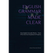 English Grammar Made Clear: How English Actually Works - Even If No One Ever Explained It Properly