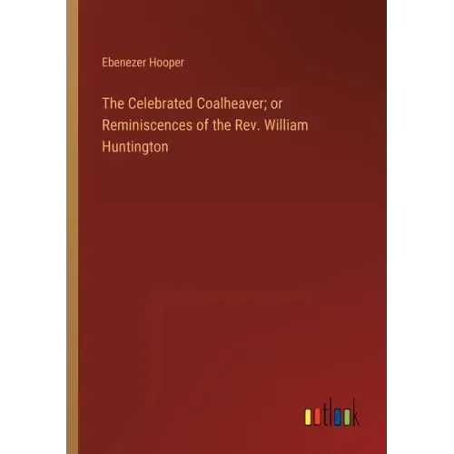 The Celebrated Coalheaver; or Reminiscences of the Rev. William Huntington