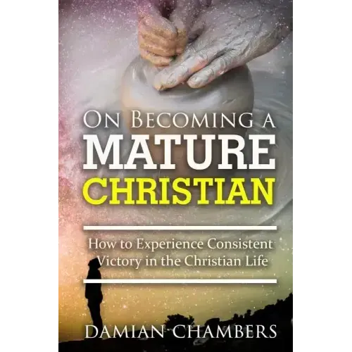 On Becoming a Mature Christian: How to Experience Consistent Victory in the Christian Life
