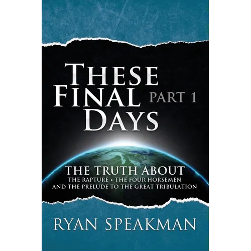 These Final Days: Part 1 - The Truth about the Rapture, the Four Horsemen, and the Prelude to the Great Tribulation