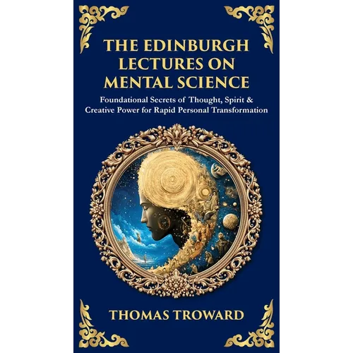 The Edinburgh Lectures on Mental Science: Foundational Secrets of Thought, Spirit & Creative Power for Rapid Personal Transformation (Deluxe Hardbound