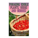 Foraging Edible Plants, Herbs And Berries: A Complete Guide For Beginners: (Backyard Foraging, Foraging Plants)