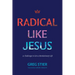 Radical Like Jesus: 21 Challenges to Live a Revolutionary Life