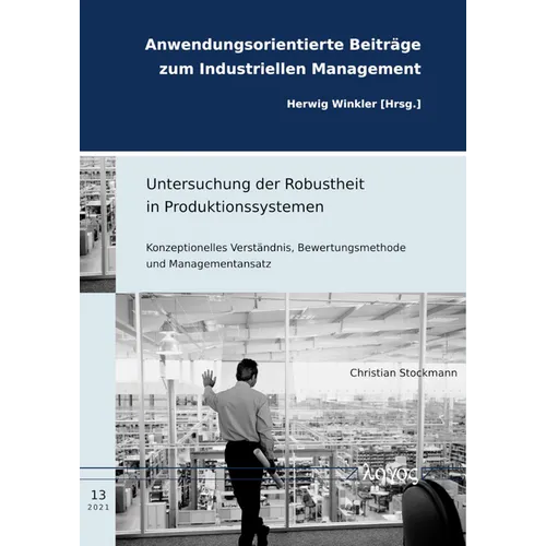 Untersuchung Der Robustheit in Produktionssystemen: Konzeptionelles Verstandnis, Bewertungsmethode Und Managementansatz