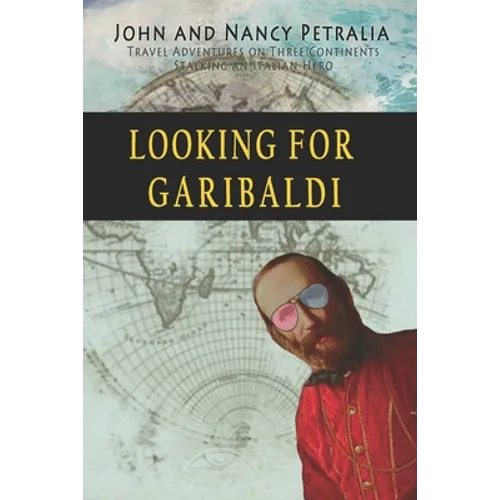 Looking for Garibaldi: Travels on Three Continents Stalking an Italian Hero
