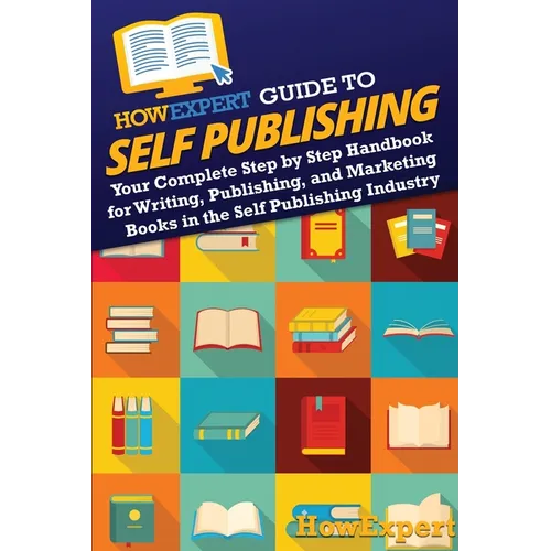 HowExpert Guide to Self Publishing: Your Complete Step by Step Handbook for Writing, Publishing, and Marketing Books in the Self Publishing Industry