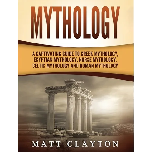 Mythology: A Captivating Guide to Greek Mythology, Egyptian Mythology, Norse Mythology, Celtic Mythology and Roman Mythology