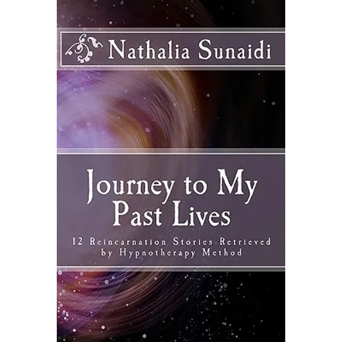 Journey to My Past Lives: 12 Reincarnation Stories Retrieved by Hypnotherapy Method