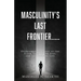 Masculinity's Last Frontier.....: Overcoming the Lust of the Flesh, Lust of the Eyes, and the Pride of Life