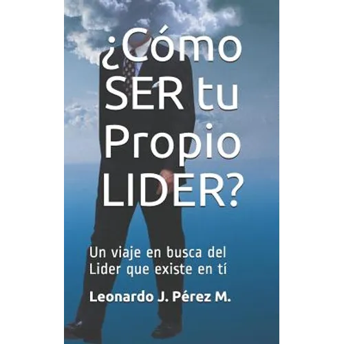 ¿cómo Ser Tu Propio Lider?: Un Viaje En Busca del Lider Que Existe En Tí
