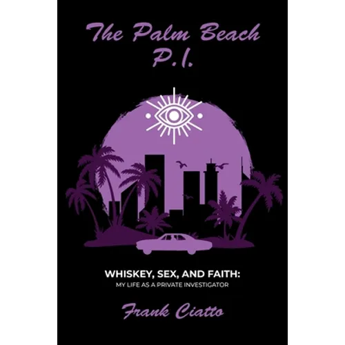 The Palm Beach P.I., Whiskey, Sex, and Faith: My Life as a Private Investigator