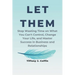 Let Them: Stop Wasting Time on What You Can't Control, Change Your Life, and Master Success in Business and Relationships