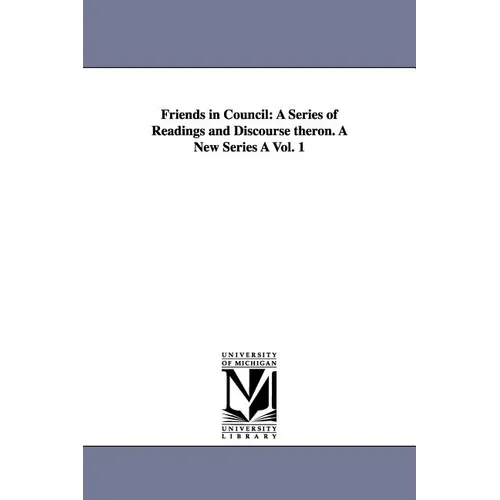 Friends in Council: A Series of Readings and Discourse Theron. a New Series a Vol. 1