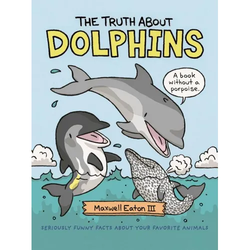 The Truth about Dolphins: Seriously Funny Facts about Your Favorite Animals