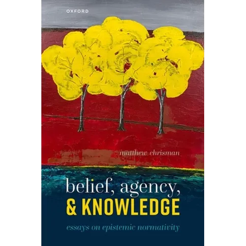 Belief, Agency, and Knowledge: Essays on Epistemic Normativity