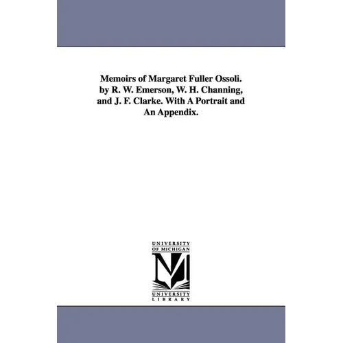Memoirs of Margaret Fuller Ossoli. by R. W. Emerson, W. H. Channing, and J. F. Clarke. with a Portrait and an Appendix.