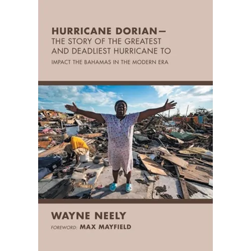 Hurricane Dorian-The Story of the Greatest and Deadliest Hurricane To: Impact the Bahamas in the Modern Era