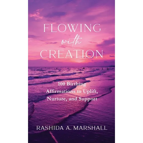 Flowing with Creation: 100 Birthing Affirmations to Uplift, Nurture, and Support