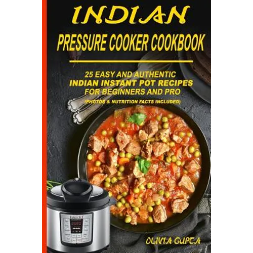 Indian Pressure Cooker Cookbook: 25 Easy and Authentic Indian Instant Pot Recipes for Beginners and Pro