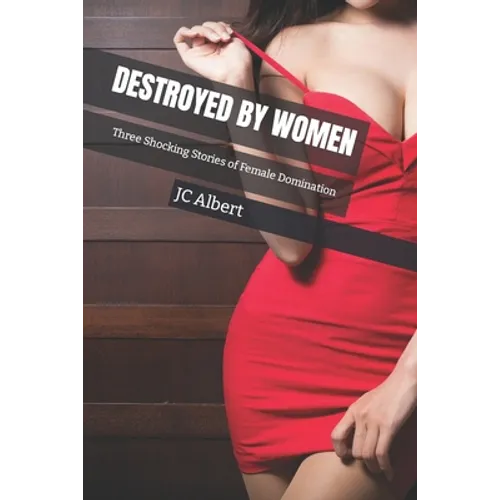 Destroyed By Women: Three Shocking Stories of Female Domination