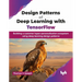 Design Patterns of Deep Learning with TensorFlow: Building a customer hyper-personalisation ecosystem using deep learning design patterns (English Edi