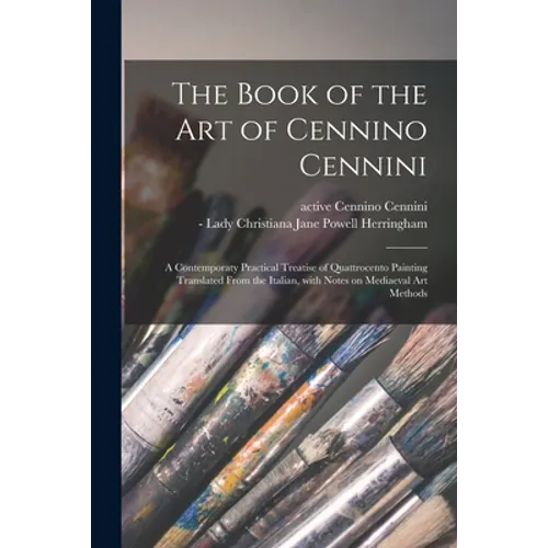 The Book of the Art of Cennino Cennini; a Contemporaty Practical Treatise of Quattrocento Painting Translated From the Italian, With Notes on Mediaeva