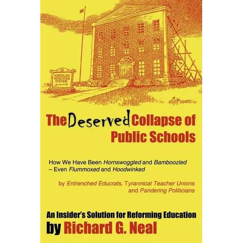 The Deserved Collapse of Public Schools: How We Have Been Hornswoggled and Bamboozled - Even Flummoxed and Hoodwinked - By Entrenched Educrats, Tyrann