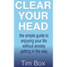 Clear Your Head: The simple guide to enjoying your life without anxiety getting in the way