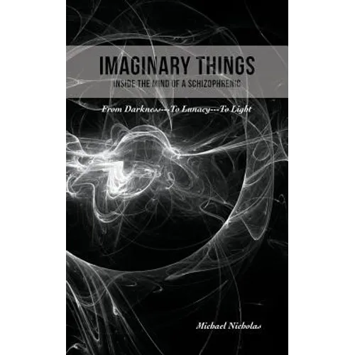 Imaginary Things: (Inside the Mind of a Schizophrenic) From Darkness...To Lunacy...To Light