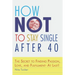 How Not to Stay Single after 40: The Secret to Finding Passion, Love, and Fulfillment- At Last!