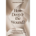 How Deep Is The Wound?: A Guide to Investigating, Understanding, and Resolving Your Emotional Pain