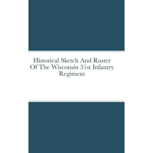 Historical Sketch And Roster Of The Wisconsin 31st Infantry Regiment