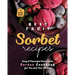 Best Fruit Sorbet Recipes: Easy & Flavorful Homemade Sorbet Cookbook for You and Your Family