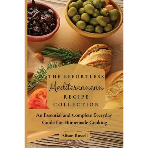 The Effortless Mediterranean Recipe Collection: An Essential and Complete Guide For Homemade cooking