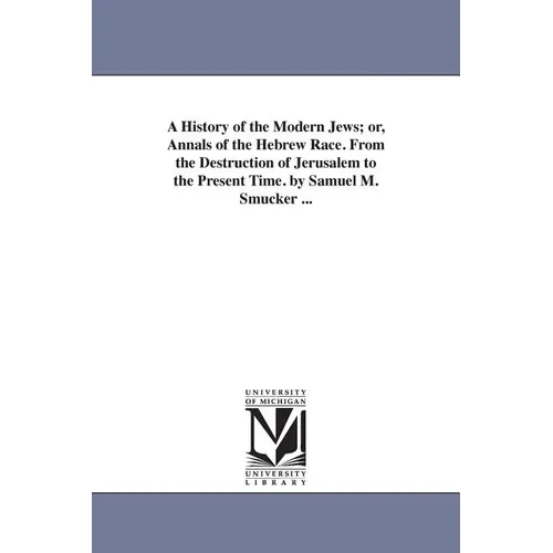 A History of the Modern Jews; or, Annals of the Hebrew Race. From the Destruction of Jerusalem to the Present Time. by Samuel M. Smucker ...