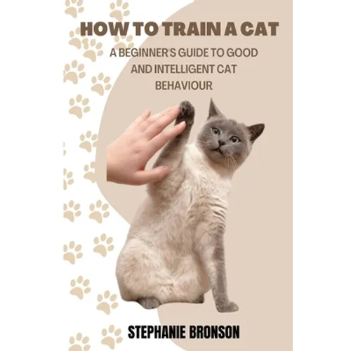 How to Train a Cat: A begginer's guide to good and intelligent cat Behavior