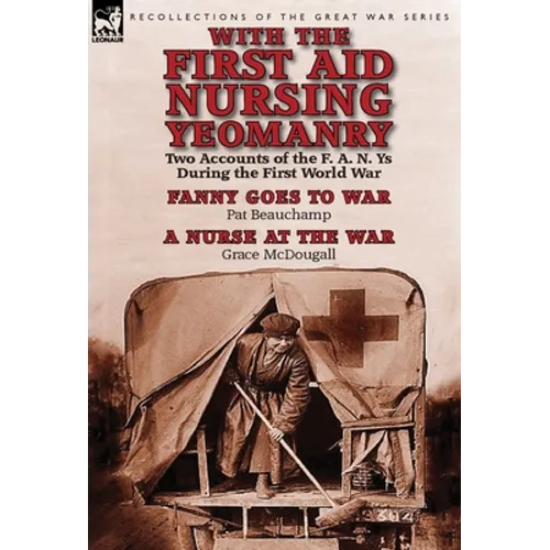 With the First Aid Nursing Yeomanry: Two Accounts of the F. A. N. Ys During the First World War-Fanny Goes to War by Pat Beauchamp & a Nurse at the Wa