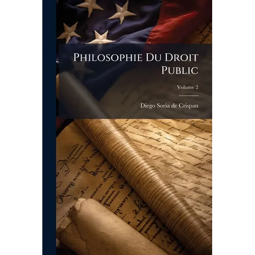 Philosophie Du Droit Public: Suivie D'un Traite De Droit Constitutionnel; Volume 2