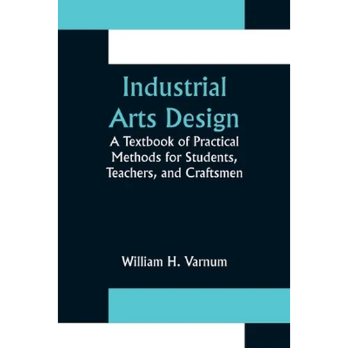 Industrial Arts Design; A Textbook of Practical Methods for Students, Teachers, and Craftsmen
