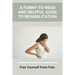 A Funny-To-Read And Helpful Guide To Rehabilitation: Free Yourself From Pain: How To Treat An Injury