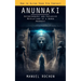 Anunnaki: Reptilians in the History of Humankind (Autobiography and Explosive Revelations of a Human Anunnaki)