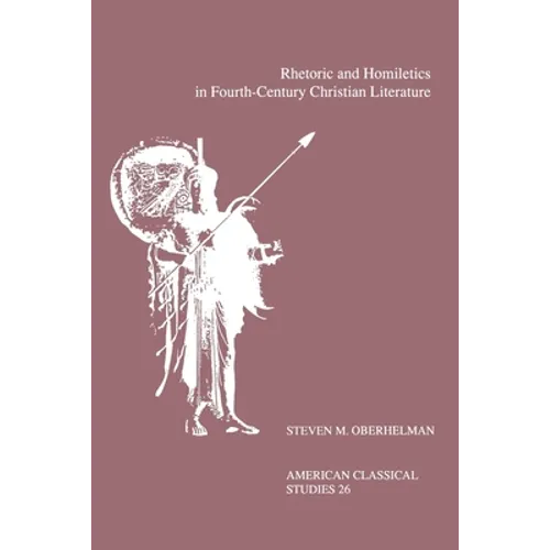 Rhetoric and Homiletics in Fourth-Century Christian Literature: Prose Rhythm, Oratorical Style, and Preaching in the Works of Ambrose, Jerome, and Aug