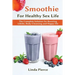 Smoothie for Healthy Sexual Health: The Complete Solution for Boosting Libido, Body Cleansing and Happy Life