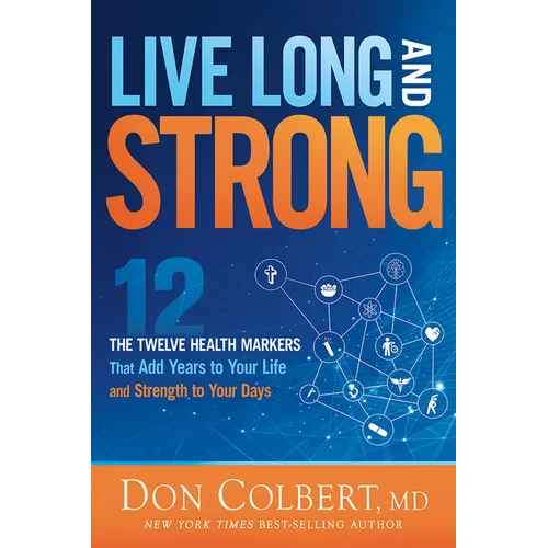 Live Long and Strong: The Twelve Health Markers That Add Years to Your Life and Strength to Your Days